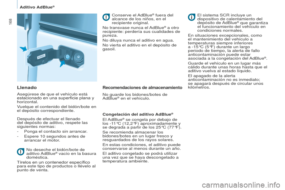 Peugeot Partner Tepee 2016 Manual del propietario (in Spanish) 168
Llenado
Asegúrese de que el vehículo está
estacionado en una superficie plana y
horizontal.
Vuelque el contenido del bidón/bote en
el depósito correspondiente.
Después de efectuar el llen Peugeot Partner Tepee 2016 Manual del propietario (in Spanish) 168
Llenado
Asegúrese de que el vehículo está
estacionado en una superficie plana y
horizontal.
Vuelque el contenido del bidón/bote en
el depósito correspondiente.
Después de efectuar el llen