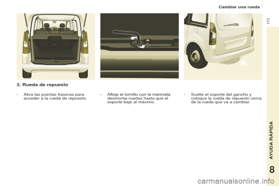 Peugeot Partner Tepee 2016 Manual del propietario (in Spanish) 173
3. Rueda de repuesto
- Afloje el tornillo con la manivela
desmonta-ruedas hasta que el
soporte baje al máximo.
-
Abra las puertas traseras para
acceder a la rueda de repuesto. -
Suelte el so Peugeot Partner Tepee 2016 Manual del propietario (in Spanish) 173
3. Rueda de repuesto
- Afloje el tornillo con la manivela
desmonta-ruedas hasta que el
soporte baje al máximo.
-
Abra las puertas traseras para
acceder a la rueda de repuesto. -
Suelte el so