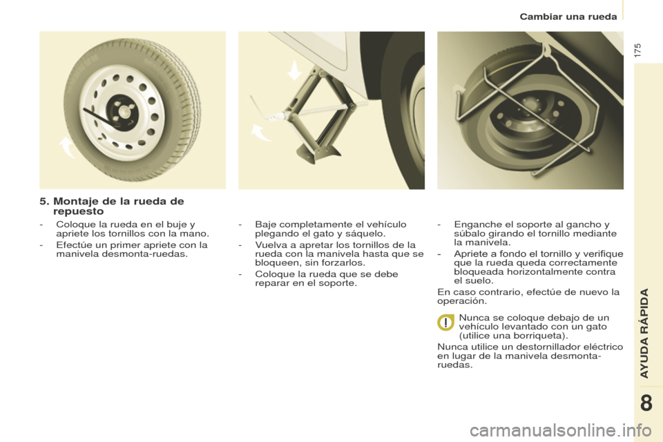 Peugeot Partner Tepee 2016 Manual del propietario (in Spanish) 175
- Coloque la rueda en el buje y
apriete los tornillos con la mano.
-
Efectúe un primer apriete con la
manivela desmonta-ruedas.
5. Montaje de la rueda de
repuesto
- Baje completamente el ve Peugeot Partner Tepee 2016 Manual del propietario (in Spanish) 175
- Coloque la rueda en el buje y
apriete los tornillos con la mano.
-
Efectúe un primer apriete con la
manivela desmonta-ruedas.
5. Montaje de la rueda de
repuesto
- Baje completamente el ve