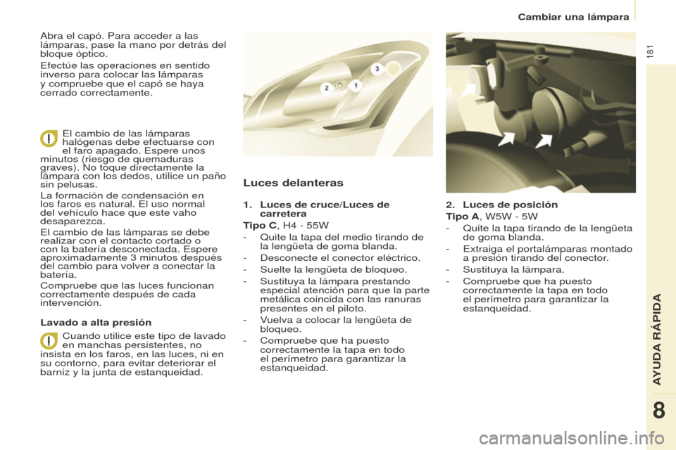 Peugeot Partner Tepee 2016  Manual del propietario (in Spanish) 181
2. Luces de posición
T ipo A, W5W - 5W
-
 
Quite la tapa tirando de la lengüeta 
de goma blanda.
-

 
Extraiga el portalámparas montado 
a presión tirando del conector

.
-
 
Sustituya la lám