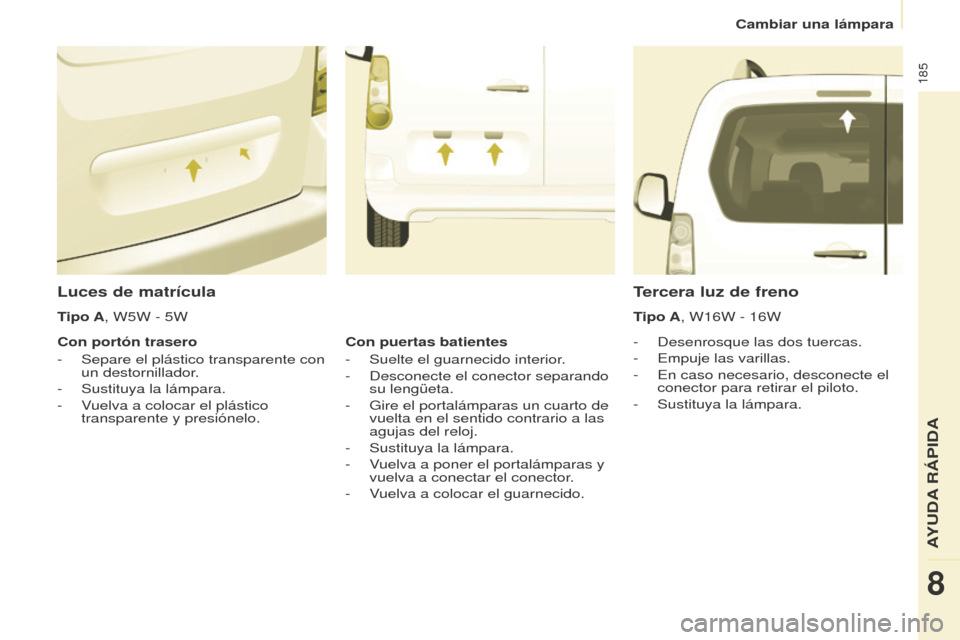 Peugeot Partner Tepee 2016  Manual del propietario (in Spanish) 185
Luces de matrícula
- Desenrosque las dos tuercas.
-  
Empuje las varilla
 s.
-
 
En caso necesario, desconecte el 
conector para retirar el piloto.
-

 
Sustituya la lámpara.
Tercera luz de fren