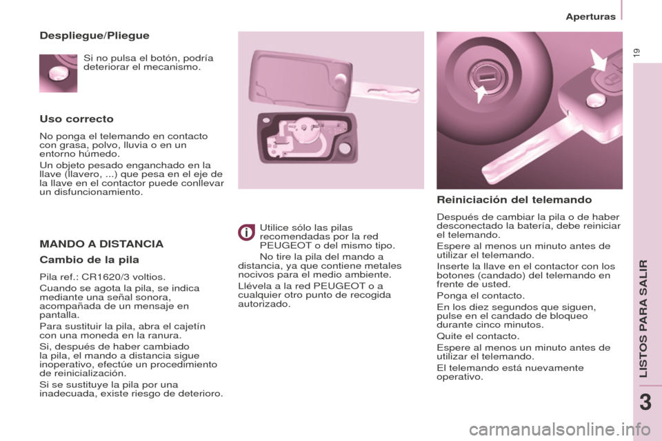 Peugeot Partner Tepee 2016 Manual del propietario (in Spanish) 19
Aperturas
Uso correcto
No ponga el telemando en contacto
con grasa, polvo, lluvia o en un
entorno húmedo.
Un objeto pesado enganchado en la
llave (llavero, ...) que pesa en el eje de
la llave Peugeot Partner Tepee 2016 Manual del propietario (in Spanish) 19
Aperturas
Uso correcto
No ponga el telemando en contacto
con grasa, polvo, lluvia o en un
entorno húmedo.
Un objeto pesado enganchado en la
llave (llavero, ...) que pesa en el eje de
la llave