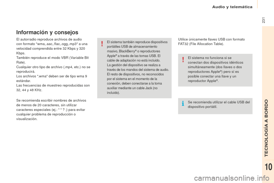 Peugeot Partner Tepee 2016  Manual del propietario (in Spanish)  231
El autorradio reproduce archivos de audio 
con formato "wma,.aac,.flac,.ogg,.mp3" a una 
velocidad comprendida entre 32 Kbps y 320 
Kbps.
También reproduce el modo VBR (Variable Bit 
Rate).
Cual