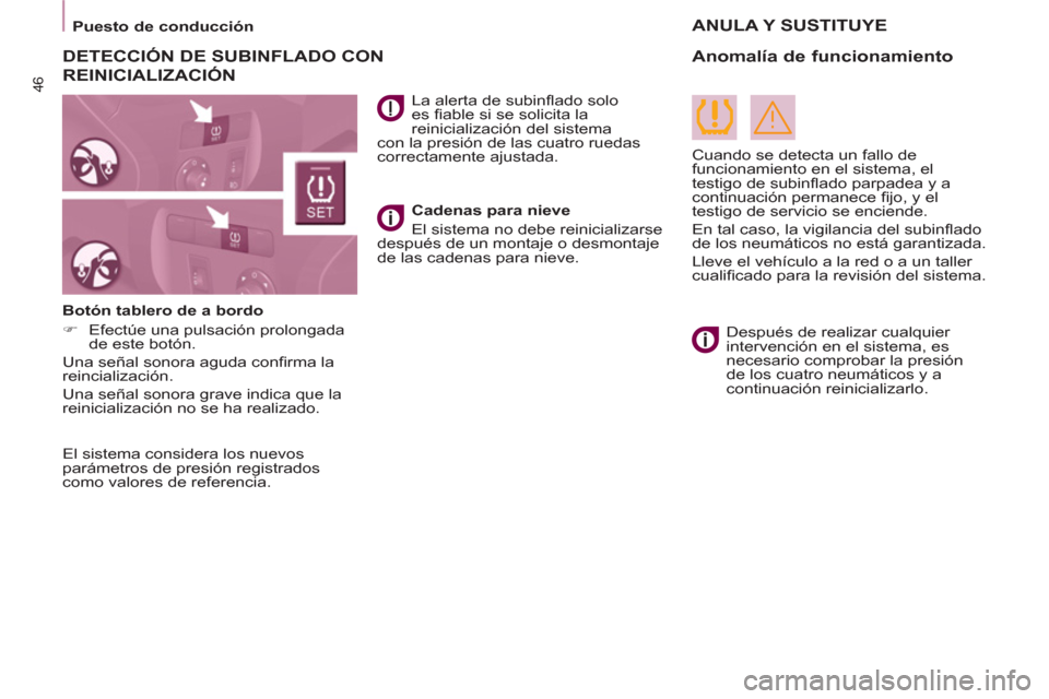 Peugeot Partner Tepee 2016  Manual del propietario (in Spanish) 46
   
 
Puesto de conducción  
 
 
 
 
 
 
 
 
El sistema considera los nuevos 
parámetros de presión registrados 
como valores de referencia.  
    
 
La alerta de subinﬂ ado solo 
es ﬁ able 