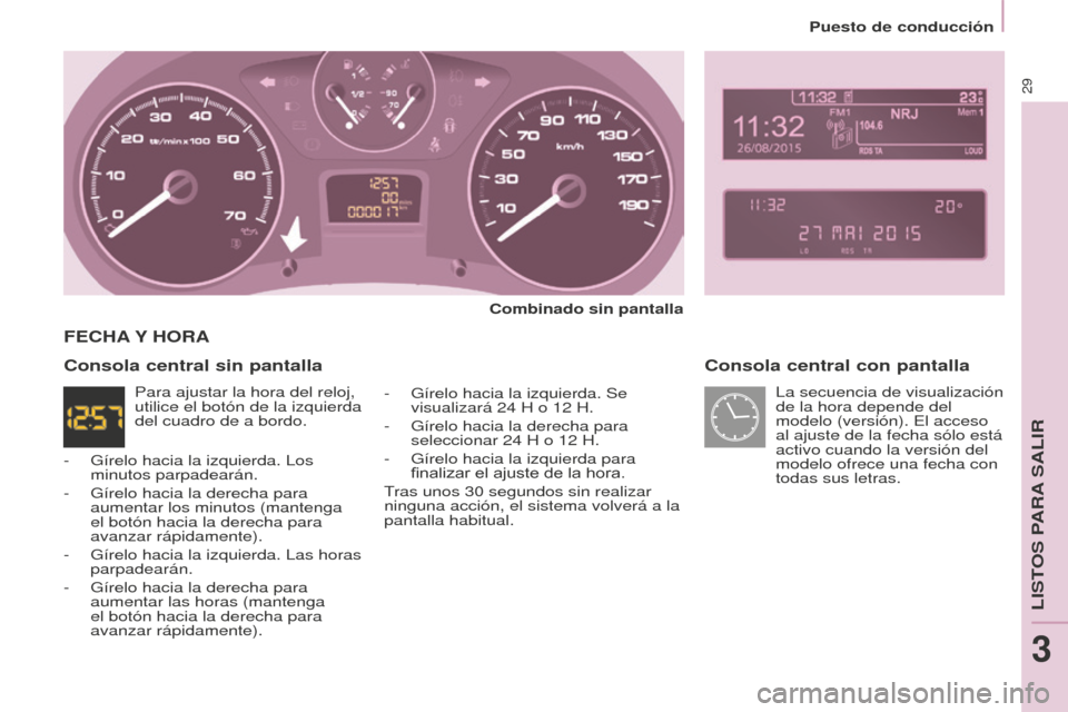 Peugeot Partner Tepee 2016  Manual del propietario (in Spanish) Puesto de conducción
29
Consola central con pantalla
Combinado sin pantalla
-
 
Gírelo hacia la izquierda. Se 
visualizará 24

  H o 12   H.
-
 
Gírelo hacia la derecha para 
seleccionar 24

  H o