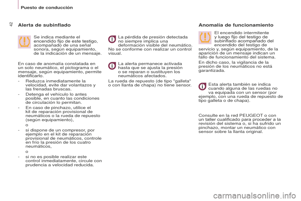 Peugeot Partner Tepee 2016  Manual del propietario (in Spanish) Puesto de conducción
42
La alerta permanece activada 
hasta que se ajusta la presión 
o se reparan o sustituyen los 
neumáticos afectados.
La rueda de repuesto (de tipo "galleta" 
o con llanta de c