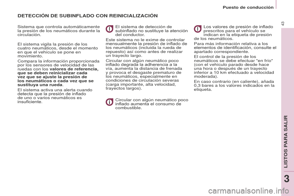 Peugeot Partner Tepee 2016  Manual del propietario (in Spanish) Puesto de conducción
43
DETECCIÓN DE SUBINFLADO CON REINICIALIzACIÓN
Sistema que controla automáticamente 
la presión de los neumáticos durante la 
circulación.
El sistema vigila la presión de