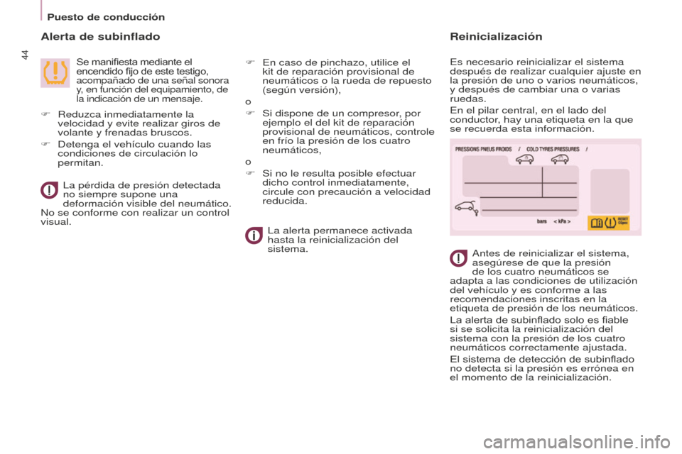 Peugeot Partner Tepee 2016  Manual del propietario (in Spanish) Puesto de conducción
44
Alerta de subinflado
Se manifiesta mediante el 
encendido fijo de este testigo, 
acompañado de una señal sonora 
y, en función del equipamiento, de 
la indicación de un me