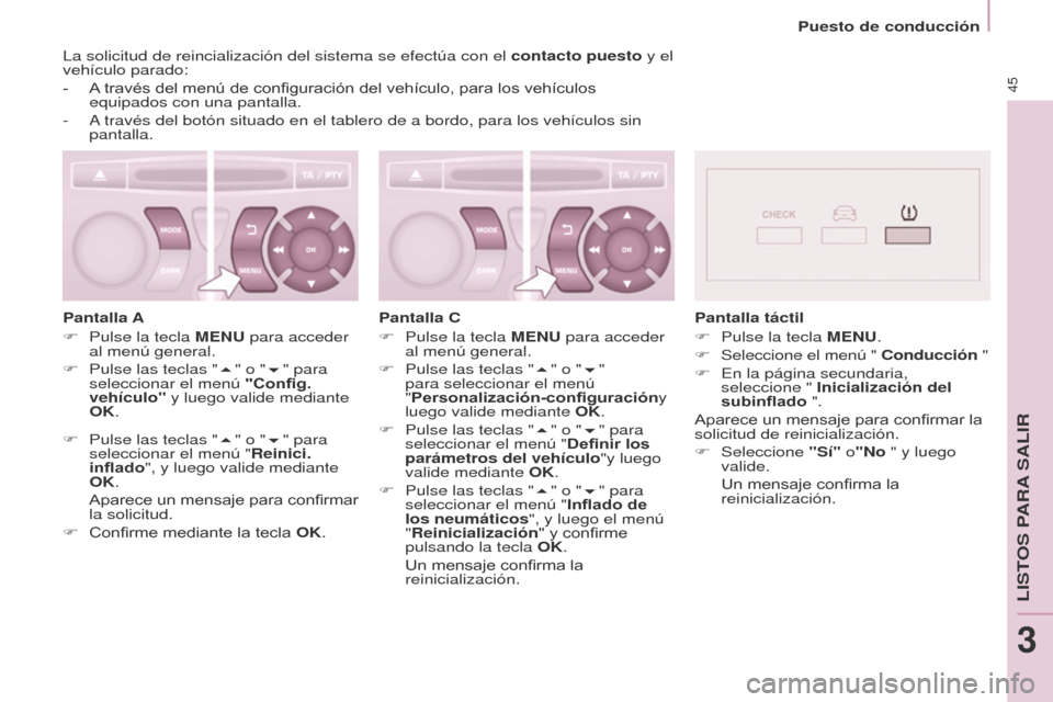 Peugeot Partner Tepee 2016  Manual del propietario (in Spanish) Puesto de conducción
45
La solicitud de reincialización del sistema se efectúa con el contacto puesto y el 
vehículo parado:
- 
A
  través del menú de configuración del vehículo, para los veh�