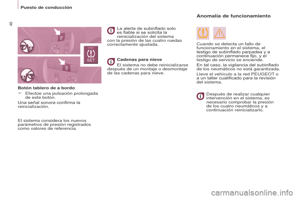 Peugeot Partner Tepee 2016  Manual del propietario (in Spanish) Puesto de conducción
46
El sistema considera los nuevos 
parámetros de presión registrados 
como valores de referencia.La alerta de subinflado solo 
es fiable si se solicita la 
reinicialización d