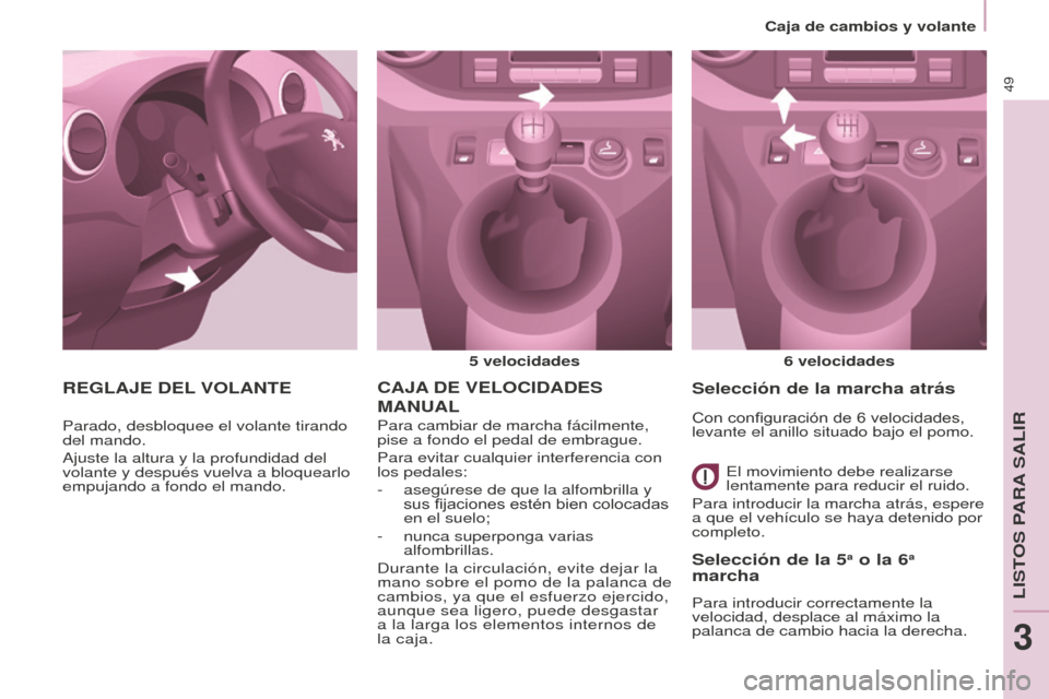 Peugeot Partner Tepee 2016  Manual del propietario (in Spanish) 49
CAJA DE   VELOCIDADES  
MANUAL
5 velocidades
6   velocidades
Para cambiar de marcha fácilmente, 
pise a fondo el pedal de embrague.
Para evitar cualquier interferencia con 
los pedales:
-
 
asegú