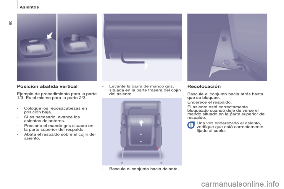 Peugeot Partner Tepee 2016  Manual del propietario (in Spanish) 80
Asientos
Posición abatida vertical
Ejemplo de procedimiento para la parte 
1/3. Es el mismo para la parte 2/3.-
 
Levante la barra de mando gris, 
situada en la parte trasera del cojín 
del asien