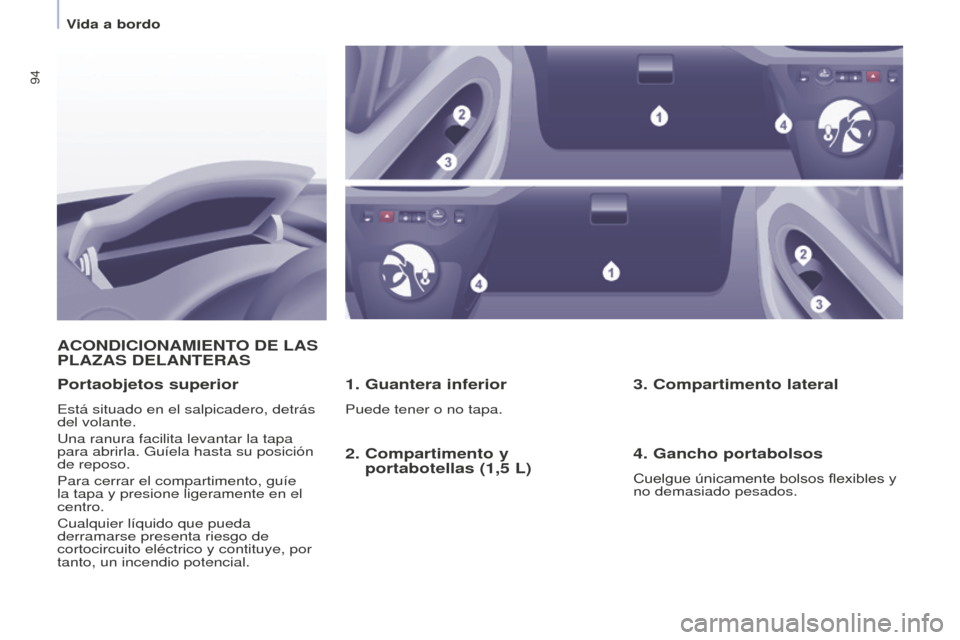 Peugeot Partner Tepee 2016  Manual del propietario (in Spanish) 94
ACONDICIONAMIENTO DE LAS PLAz AS   DELANTERAS
1. Guantera inferior
Puede tener o no tapa.
Portaobjetos superior
Está situado en el salpicadero, detrás 
del volante.
Una ranura facilita levantar l