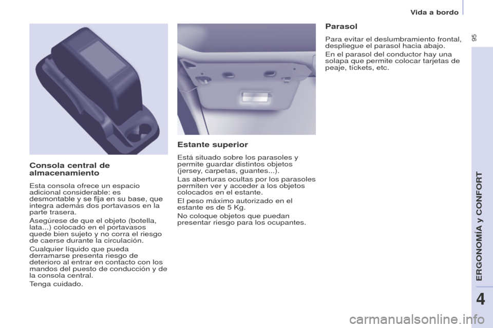 Peugeot Partner Tepee 2016  Manual del propietario (in Spanish)  95
Estante superior
Está situado sobre los parasoles y 
permite guardar distintos objetos 
(jersey, carpetas, guantes...).
Las aberturas ocultas por los parasoles 
permiten ver y acceder a los objet