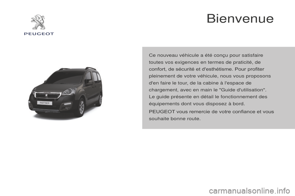 Peugeot Partner Tepee 2016  Manuel du propriétaire (in French) Bienvenue
Ce nouveau véhicule a été conçu pour satisfaire 
toutes vos exigences en termes de praticité, de 
confort, de sécurité et desthétisme. Pour profiter 
pleinement de votre véhicule, 