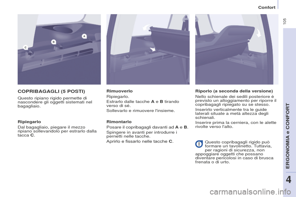 Peugeot Partner Tepee 2016 Manuale del proprietario (in Italian) 105
COPRIBAGAGLI (5 POSTI)
Questo ripiano rigido permette di
nascondere gli oggetti sistemati nel
bagagliaio.Rimuoverlo
Ripiegarlo.
Estrarlo dalle tacche A e B tirando
verso di sé.
Sollevarlo e r Peugeot Partner Tepee 2016 Manuale del proprietario (in Italian) 105
COPRIBAGAGLI (5 POSTI)
Questo ripiano rigido permette di
nascondere gli oggetti sistemati nel
bagagliaio.Rimuoverlo
Ripiegarlo.
Estrarlo dalle tacche A e B tirando
verso di sé.
Sollevarlo e r