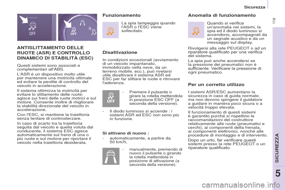 Peugeot Partner Tepee 2016  Manuale del proprietario (in Italian)  11 9
ANTISLITTAMENTO DELLE 
RUOTE
 (ASR)  E   CONTROLLO  
DINAMICO

  DI   STABILIT à (ESC)
Questi sistemi sono associati e 
complementari allABS.
LASR è un dispositivo molto utile 
per mantenere