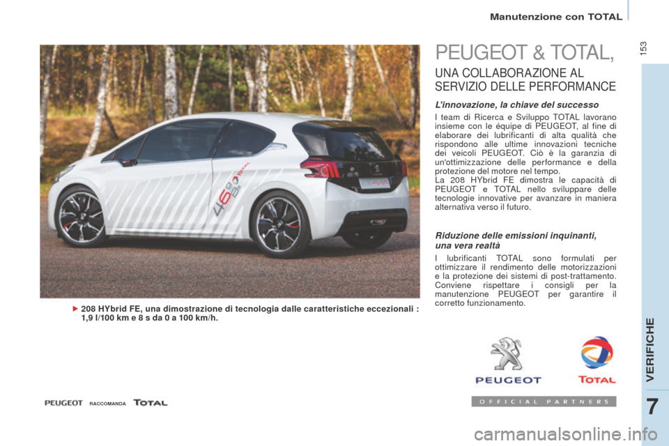 Peugeot Partner Tepee 2016  Manuale del proprietario (in Italian)  153
Manutenzione con TOTAL
PEUGEOT & TOTAL,
UNA COLLABORAZIONE   AL 
S

ERVIZIO
 
 DELLE
 
 PERFORMANCE
Linnovazione, la chiave del successo
I team di Ricerca e Sviluppo TOTAL lavorano 
insieme con 