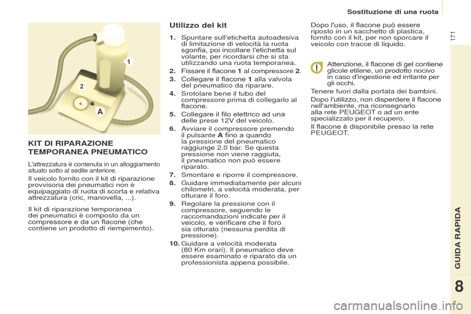 Peugeot Partner Tepee 2016  Manuale del proprietario (in Italian) 171
Il kit di riparazione temporanea 
dei pneumatici è composto da un 
compressore e da un flacone (che 
contiene un prodotto di riempimento).
Utilizzo del kit
1. Spuntare sulletichetta autoadesiva 