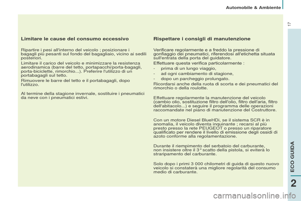Peugeot Partner Tepee 2016  Manuale del proprietario (in Italian) 17
Automobile & Ambiente
Limitare le cause del consumo eccessivo
Ripartire i pesi allinterno del veicolo ; posizionare i 
bagagli più pesanti sul fondo del bagagliaio, vicino ai sedili 
posteriori.
