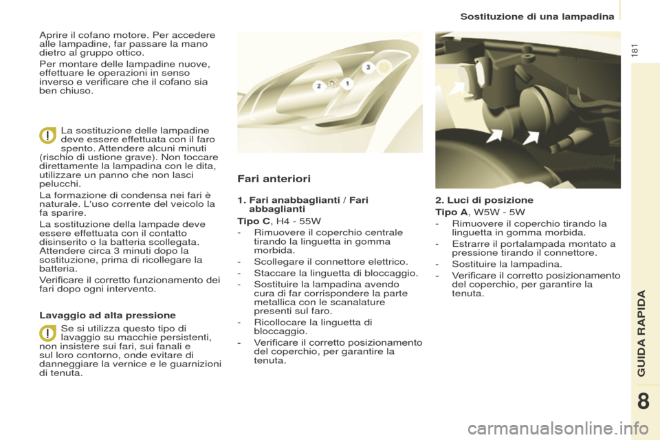 Peugeot Partner Tepee 2016  Manuale del proprietario (in Italian) 181
2. Luci di posizione
Tipo A, W5W - 5W
- 
Rimuovere il coperchio tirando la 
linguetta in gomma morbida.
-

 
Estrarre il portalampada montato a 
pressione tirando il connettore.
-

 
Sostituire la