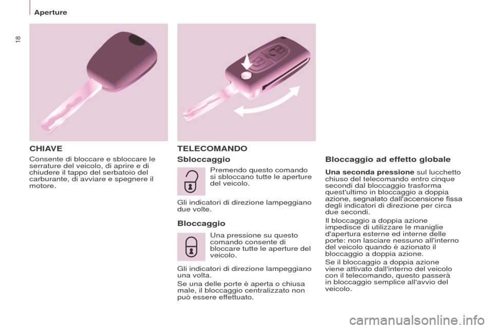 Peugeot Partner Tepee 2016  Manuale del proprietario (in Italian) 18
Aperture
Consente di bloccare e sbloccare le 
serrature del veicolo, di aprire e di 
chiudere il tappo del serbatoio del 
carburante, di avviare e spegnere il 
motore.
CHIAVET ELECOMANDO
Sbloccaggi