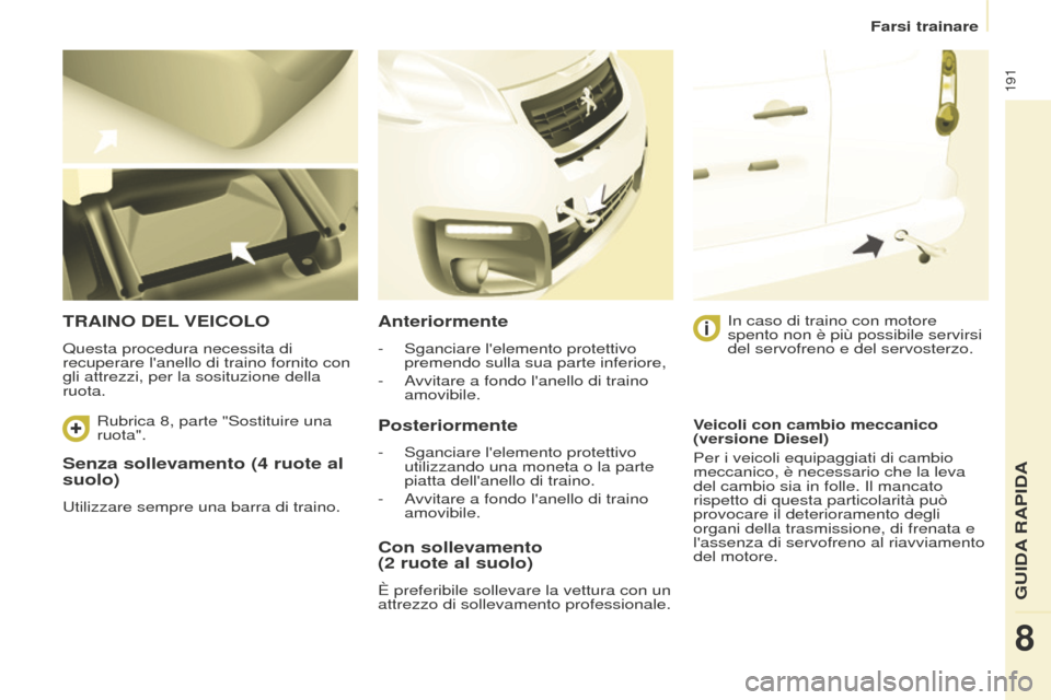 Peugeot Partner Tepee 2016  Manuale del proprietario (in Italian) 191
Senza sollevamento (4 ruote al 
suolo)
Utilizzare sempre una barra di traino.
TRAINO DEL  VEICOLO
Questa procedura necessita di 
recuperare lanello di traino fornito con 
gli attrezzi, per la sos