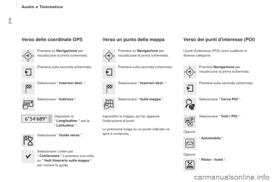 Peugeot Partner Tepee 2016  Manuale del proprietario (in Italian) 216
Verso delle coordinate GPS
Selezionare " Inserisci dest. ".
Selezionare " Indirizzo  ".
Impostare la  
" Longitudine:  " poi la  
" Latitudine:  ".
Selezionare " Guida verso  ".
Selezionare i crit