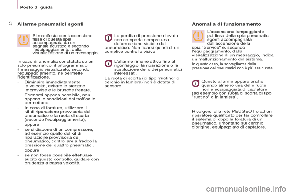 Peugeot Partner Tepee 2016  Manuale del proprietario (in Italian) Posto di guida
42
Lallarme rimane attivo fino al 
rigonfiaggio, la riparazione o la 
sostituzione del o dei pneumatici 
interessati.
La ruota di scorta (di tipo "ruotino" o 
cerchio in lamiera) non �