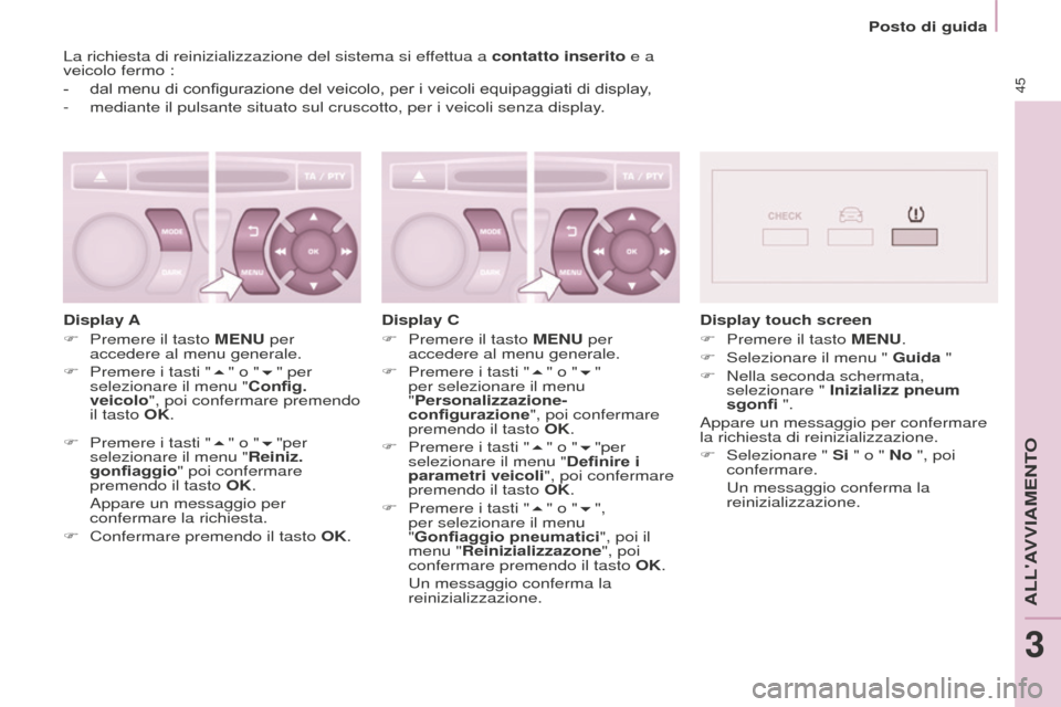 Peugeot Partner Tepee 2016  Manuale del proprietario (in Italian) Posto di guida
45
La richiesta di reinizializzazione del sistema si effettua a contatto inserito e a 
veicolo fermo :
- 
dal menu di configurazione del veicolo, per i veicoli equipaggia
 ti di display