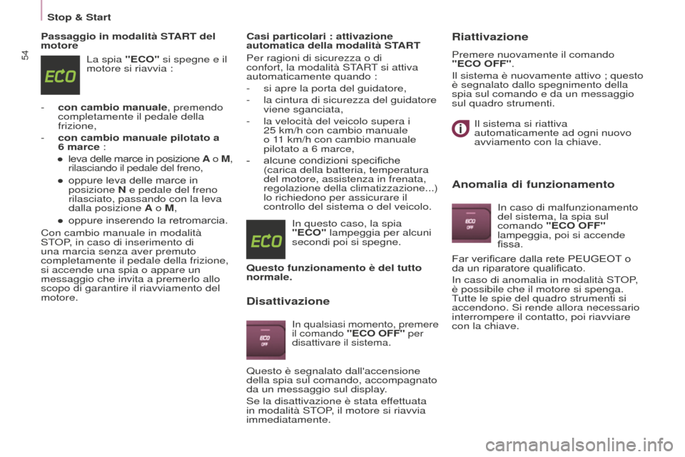 Peugeot Partner Tepee 2016  Manuale del proprietario (in Italian) 54
Passaggio in modalità START del 
motoreLa spia "ECO" si spegne e il 
motore si riavvia :
-
 
con cambio manuale
 , premendo 
completamente il pedale della 
frizione,
-
 
con cambio manuale pilotat