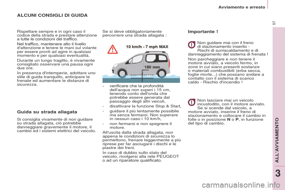 Peugeot Partner Tepee 2016  Manuale del proprietario (in Italian) 57
ALCUNI CONSIGLI DI GUIDA
Rispettare sempre e in ogni caso il 
codice della strada e prestare attenzione 
a tutte le condizioni del traffico.
Nel traffico, mantenere alto il livello 
dattenzione e 