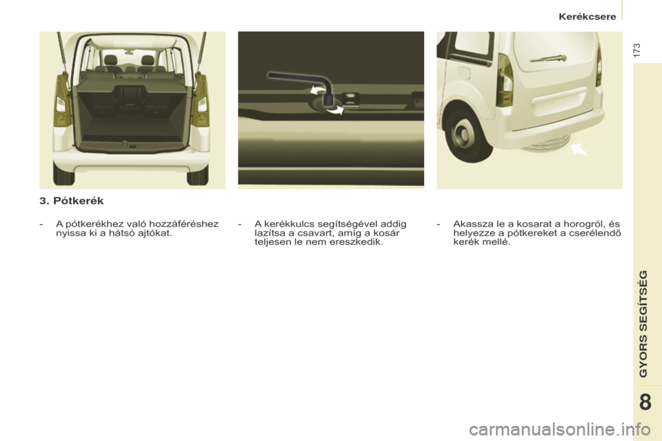 Peugeot Partner Tepee 2016  Kezelési útmutató (in Hungarian) 173
Partner-2-VP_hu_Chap08_Aide-rapide_ed02-2015Partner-2-VP_hu_Chap08_Aide-rapide_ed02-2015
3. Pótkerék
- A kerékkulcs segítségével addig lazítsa a csavart, amíg a kosár 
teljesen le nem ere