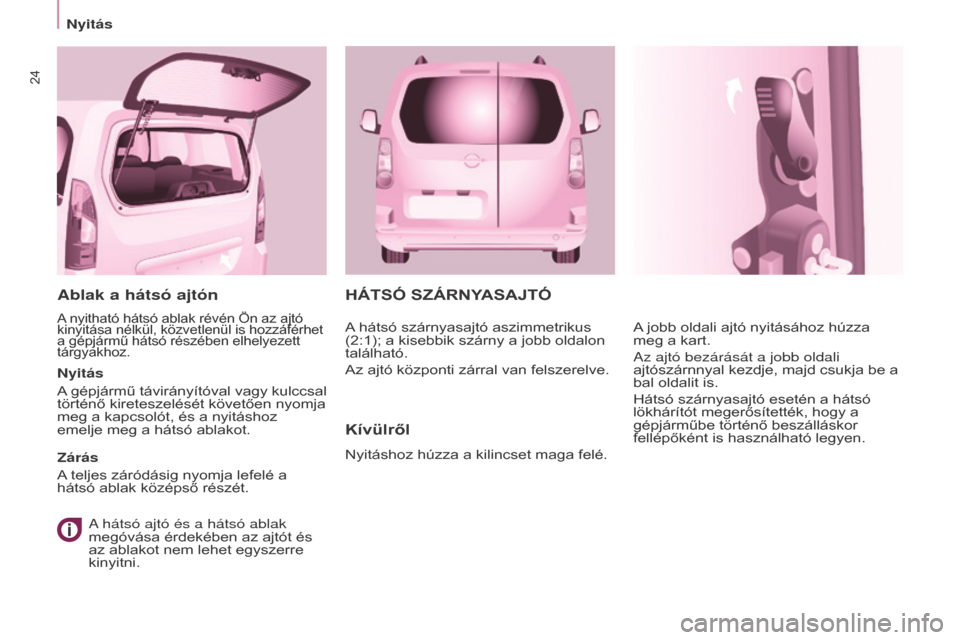 Peugeot Partner Tepee 2016  Kezelési útmutató (in Hungarian) 24
Nyitás
Partner-2-VP_hu_Chap03_Pret-a-partir_ed02-2015
háTSó SZáRNyASAj T ó
Kívülről
Nyitáshoz húzza a kilincset maga felé. A jobb oldali ajtó nyitásához húzza 
meg a kart.
Az ajtó b