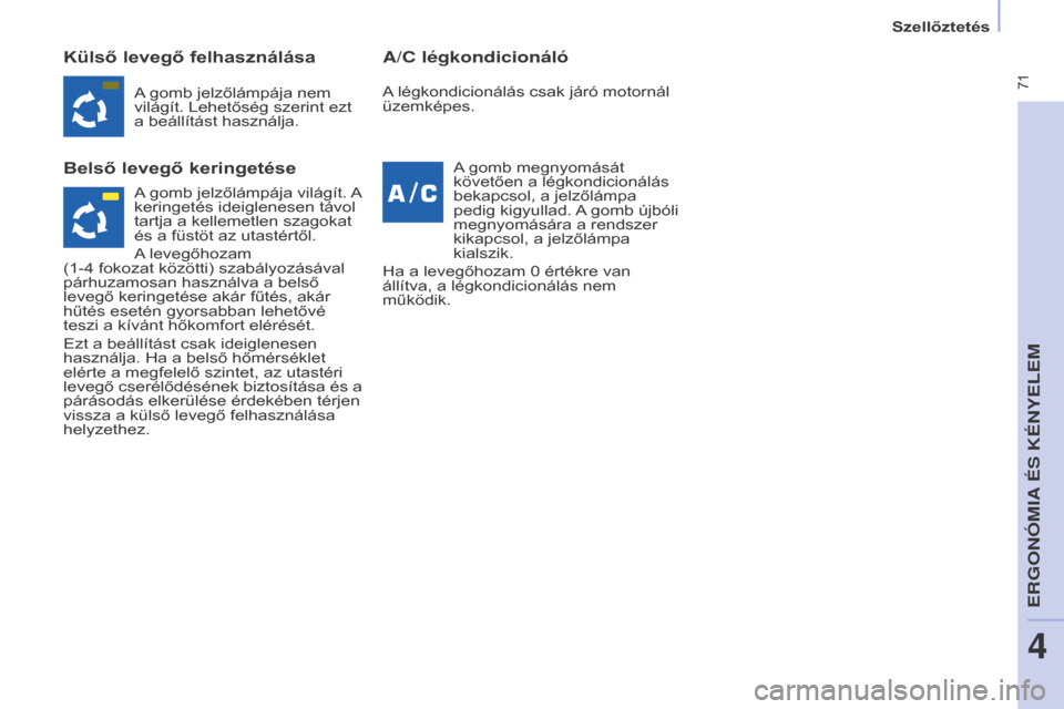 Peugeot Partner Tepee 2016  Kezelési útmutató (in Hungarian)  71
Partner-2-VP_hu_Chap04_Ergonomie_ed02-2015
Külső levegő felhasználása
b
első levegő keringetése A/C légkondicionáló
A gomb jelzőlámpája nem 
világít. Lehetőség szerint ezt 
a be