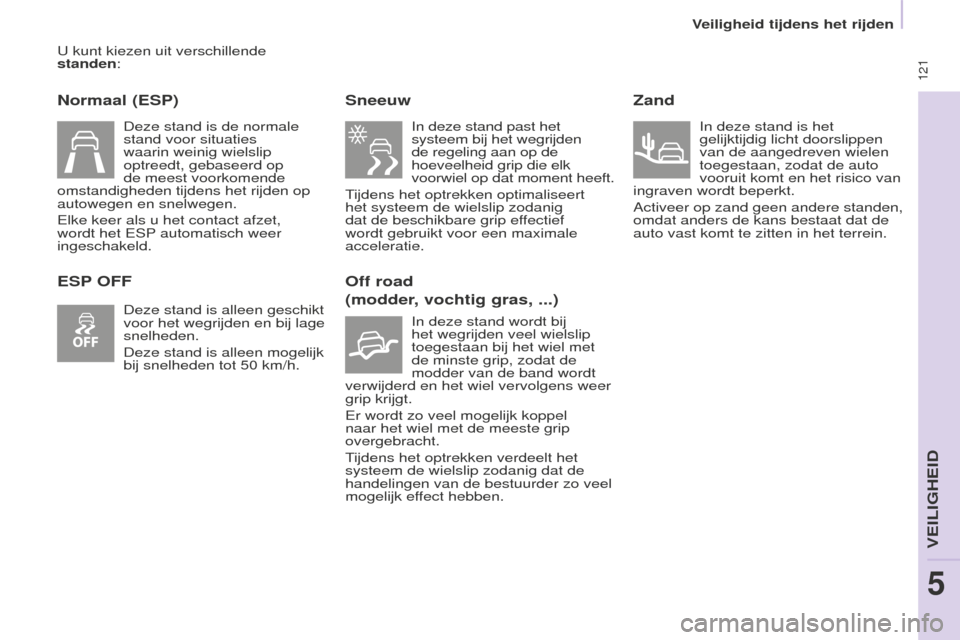 Peugeot Partner Tepee 2016  Handleiding (in Dutch)  121
Partner-2-VP_nl_Chap05_Securite_ed02-2015
U kunt kiezen uit verschillende 
standen:
Normaal (ESP)
ESP OFFSneeuw
In deze stand past het 
systeem bij het wegrijden 
de regeling aan op de 
hoeveelhe