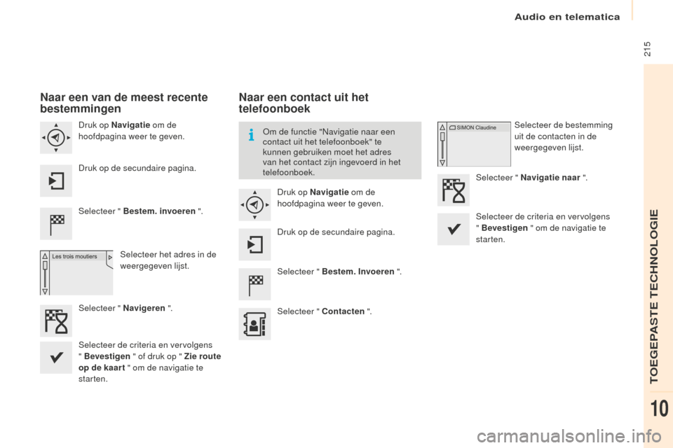 Peugeot Partner Tepee 2016  Handleiding (in Dutch) Audio en telematica
 215
Partner-2-VP_nl_Chap10a_SMEGplus_ed02-2015
Naar een van de meest recente 
bestemmingen
Selecteer " Bestem. invoeren ".
Selecteer het adres in de 
weergegeven lijst.
Druk op Na