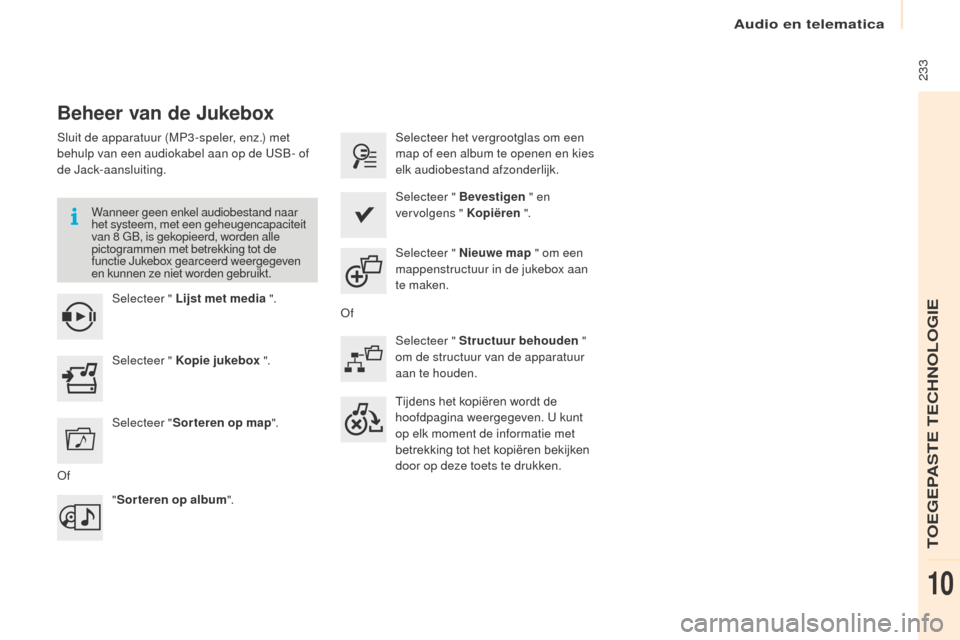Peugeot Partner Tepee 2016  Handleiding (in Dutch) Audio en telematica
 233
Partner-2-VP_nl_Chap10a_SMEGplus_ed02-2015
Beheer van de Jukebox
Sluit de apparatuur (MP3 -speler, enz.) met 
behulp van een audiokabel aan op de USB- of 
de Jack-aansluiting.