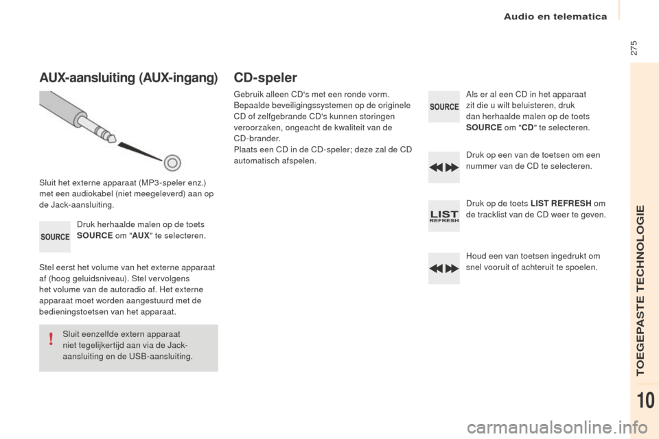 Peugeot Partner Tepee 2016  Handleiding (in Dutch)  275
Partner-2-VP_nl_Chap10b_RD45_ed02-2015
AUx-aansluiting (AUx-ingang)
Sluit het externe apparaat (MP3 -speler enz.) 
met een audiokabel (niet meegeleverd) aan op 
de Jack-aansluiting.
Druk herhaald