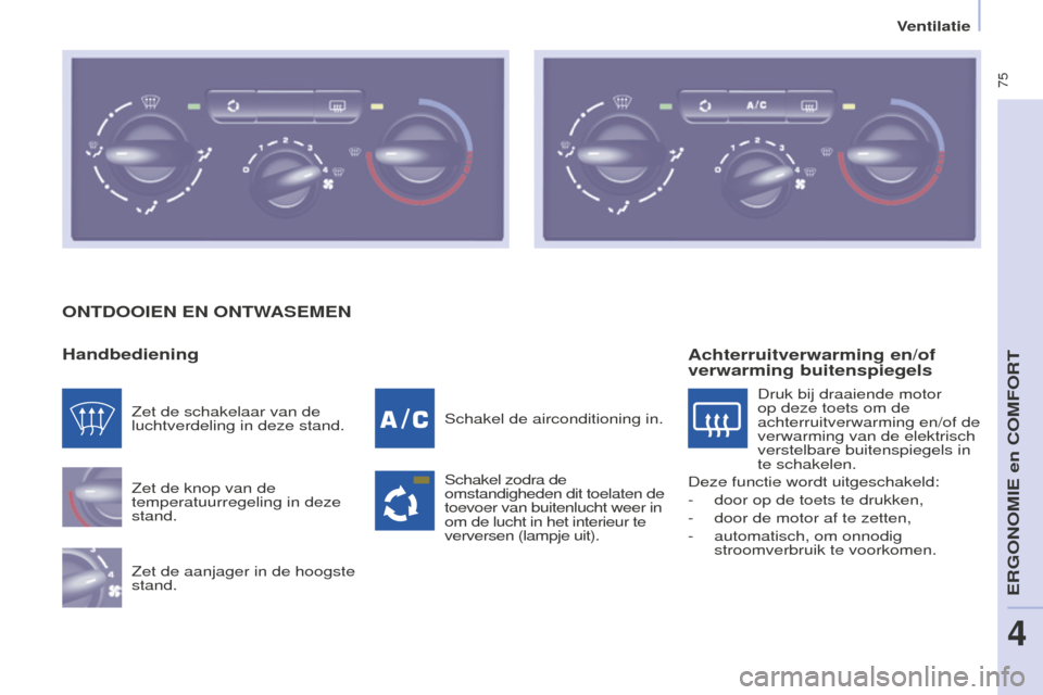 Peugeot Partner Tepee 2016 Handleiding (in Dutch) 75
PARTNER-2-VP_NL_CHAP04_ERGONOMIE_ED02-2015
ONTDOOIEN EN ONTWASEMEN
Handbediening
Zet de knop van de
temperatuurregeling in deze
stand.
Zet de aanjager in de hoogste
stand. Schakel de airconditi Peugeot Partner Tepee 2016 Handleiding (in Dutch) 75
PARTNER-2-VP_NL_CHAP04_ERGONOMIE_ED02-2015
ONTDOOIEN EN ONTWASEMEN
Handbediening
Zet de knop van de
temperatuurregeling in deze
stand.
Zet de aanjager in de hoogste
stand. Schakel de airconditi