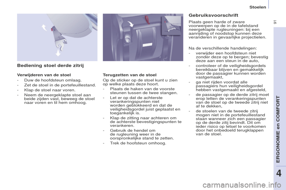 Peugeot Partner Tepee 2016  Handleiding (in Dutch)  91
PARTNER-2-VP_NL_CHAP04_ERGONOMIE_ED02-2015
Stoelen
Bediening stoel derde zitrij
Verwijderen van de stoel
-
 
Duw de hoofdsteun omlaag.
-

 
Zet de stoel in de portefeuille
 stand.
-
 
Klap de stoe