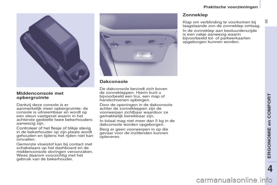 Peugeot Partner Tepee 2016  Handleiding (in Dutch)  95
PARTNER-2-VP_NL_CHAP04_ERGONOMIE_ED02-2015
Dakconsole
De dakconsole bevindt zich boven 
de zonnekleppen. Hierin kunt u 
bijvoorbeeld een trui, een map of 
handschoenen opbergen.
Door de openingen 