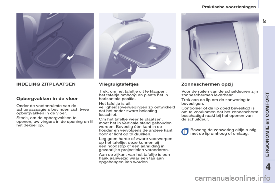 Peugeot Partner Tepee 2016  Handleiding (in Dutch)  97
PARTNER-2-VP_NL_CHAP04_ERGONOMIE_ED02-2015
INDELING ZITPLAATSEN
Opbergvakken in de vloer
Onder de voetenruimte van de 
achterpassagiers bevinden zich twee 
opbergvakken in de vloer.
Steek, om de o