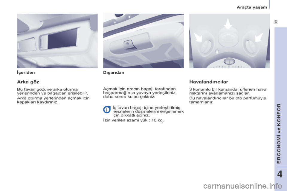 Peugeot Partner Tepee 2016  Kullanım Kılavuzu (in Turkish)  99
İçeridenDışarıdan
Arka göz
Bu tavan gözüne arka oturma 
yerlerinden ve bagajdan erişilebilir.
Arka oturma yerlerinden açmak için 
kapakları kaydırınız.
havalandırıcılar
3 konumlu