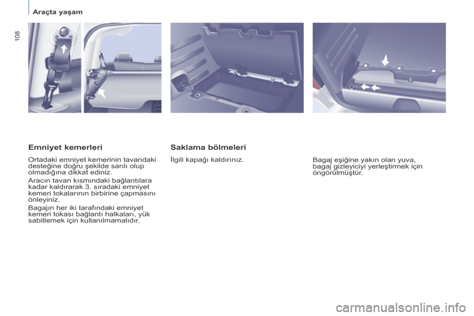 Peugeot Partner Tepee 2016  Kullanım Kılavuzu (in Turkish) 108
Saklama bölmeleri
İlgili kapağı kaldırınız.Bagaj eşiğine yakın olan yuva, 
bagaj gizleyiciyi yerleştirmek için 
öngörülmüştür.
Emniyet kemerleri
ortadaki emniyet kemerinin tavand