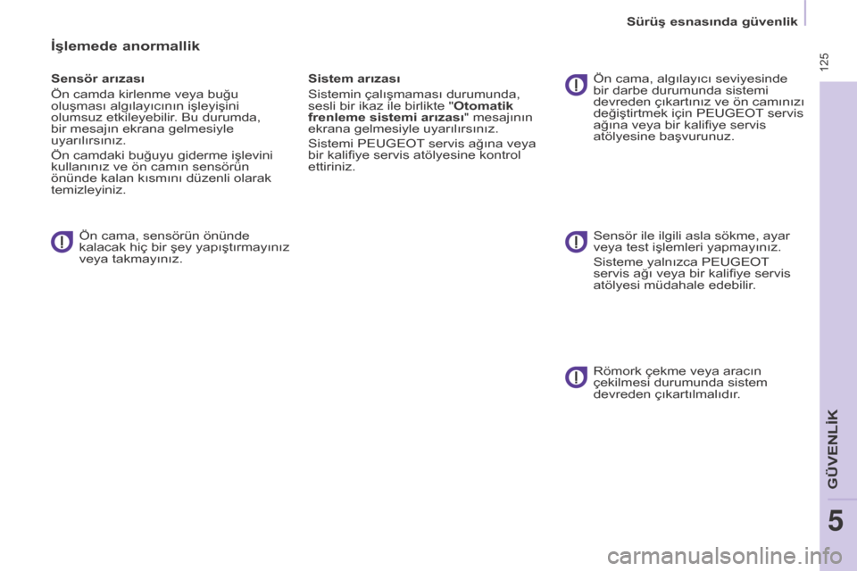 Peugeot Partner Tepee 2016  Kullanım Kılavuzu (in Turkish)  125
İşlemede anormallik
Sensör arızası
Ön camda kirlenme veya buğu 
oluşması algılayıcının işleyişini 
olumsuz etkileyebilir. Bu durumda, 
bir mesajın ekrana gelmesiyle 
uyarılırsı