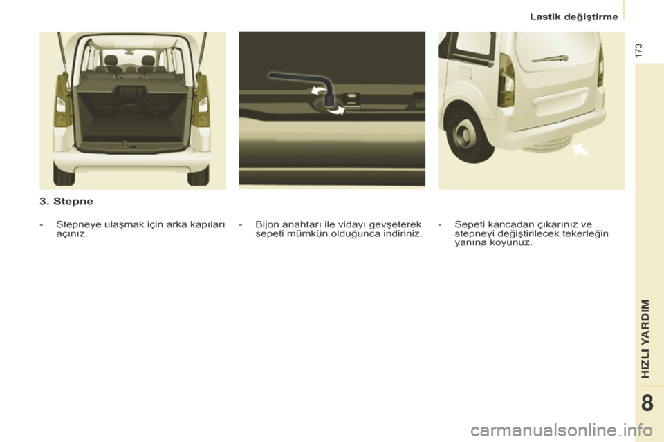 Peugeot Partner Tepee 2016 Kullanım Kılavuzu (in Turkish) 173
3. Stepne
- Bijon anahtarı ile vidayı gevşeterek
sepeti mümkün olduğunca indiriniz.
-
Stepneye ulaşmak için arka kapıları
açınız. -
Sepeti kancadan çıkarınız ve
stepneyi değ Peugeot Partner Tepee 2016 Kullanım Kılavuzu (in Turkish) 173
3. Stepne
- Bijon anahtarı ile vidayı gevşeterek
sepeti mümkün olduğunca indiriniz.
-
Stepneye ulaşmak için arka kapıları
açınız. -
Sepeti kancadan çıkarınız ve
stepneyi değ