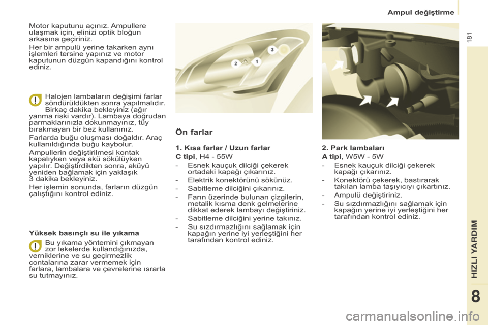 Peugeot Partner Tepee 2016 Kullanım Kılavuzu (in Turkish) 181
2. Park lambaları
A tipi, W5W - 5W
- e snek kauçuk dilciği çekerek
kapağı çıkarınız.
-
Konektörü çekerek, bastırarak
takılan lamba taşıyıcıyı çıkartınız.
-
Ampulü Peugeot Partner Tepee 2016 Kullanım Kılavuzu (in Turkish) 181
2. Park lambaları
A tipi, W5W - 5W
- e snek kauçuk dilciği çekerek
kapağı çıkarınız.
-
Konektörü çekerek, bastırarak
takılan lamba taşıyıcıyı çıkartınız.
-
Ampulü