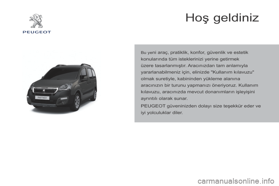 Peugeot Partner Tepee 2016  Kullanım Kılavuzu (in Turkish) Hoş geldiniz
Bu yeni araç, pratiklik, konfor, güvenlik ve estetik 
konularında tüm isteklerinizi yerine getirmek 
üzere tasarlanmıştır. Aracınızdan tam anlamıyla 
yararlanabilmeniz için, 