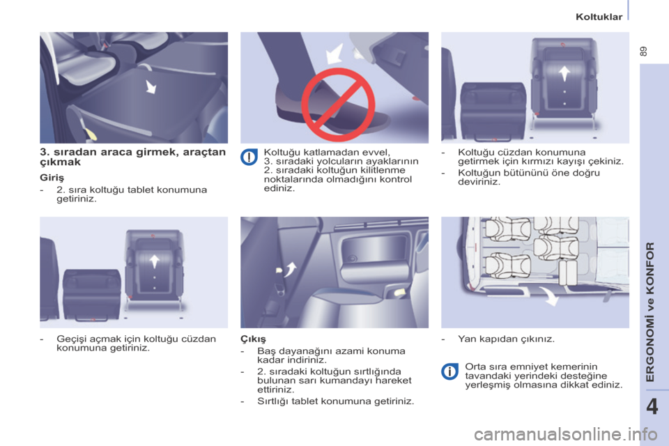 Peugeot Partner Tepee 2016  Kullanım Kılavuzu (in Turkish)  89
Koltuklar
3. sıradan araca girmek, araçtan 
çıkmak
Giriş
- 
2. sıra koltuğu tablet konumuna 
getiriniz.
ç

ıkış
-
 
Baş dayanağını azami konuma 
kadar indiriniz.
-

 
2. sıradaki k